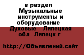  в раздел : Музыкальные инструменты и оборудование » Духовые . Липецкая обл.,Липецк г.